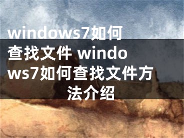 windows7如何查找文件 windows7如何查找文件方法介绍