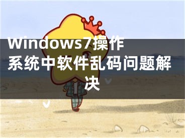 Windows7操作系统中软件乱码问题解决