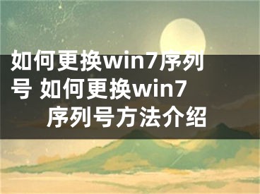 如何更换win7序列号 如何更换win7序列号方法介绍