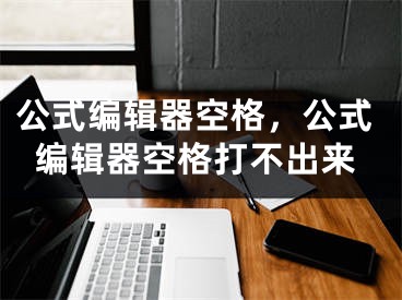 公式编辑器空格，公式编辑器空格打不出来