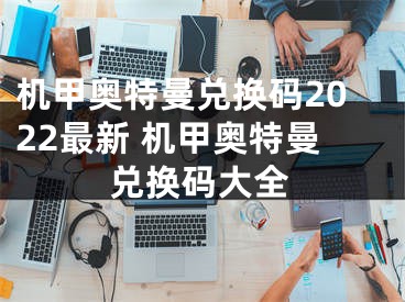 机甲奥特曼兑换码2022最新 机甲奥特曼兑换码大全