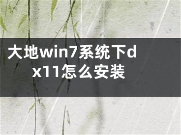 大地win7系统下dx11怎么安装