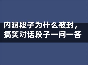 内涵段子为什么被封，搞笑对话段子一问一答