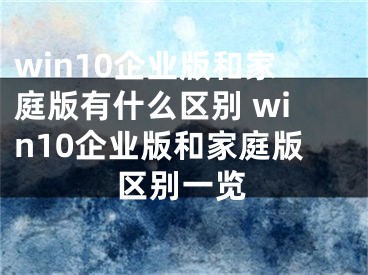 win10企业版和家庭版有什么区别 win10企业版和家庭版区别一览