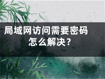 局域网访问需要密码 怎么解决？