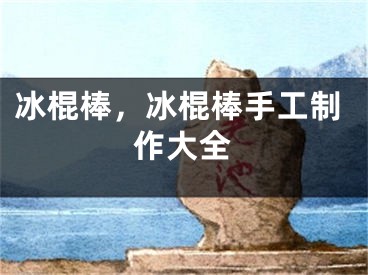 冰棍棒，冰棍棒手工制作大全 