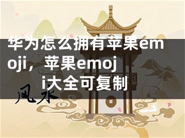 华为怎么拥有苹果emoji，苹果emoji大全可复制