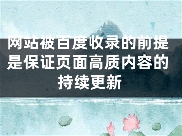 网站被百度收录的前提是保证页面高质内容的持续更新