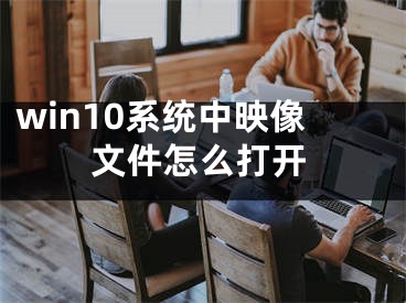 win10系统中映像文件怎么打开