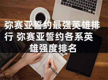 弥赛亚誓约最强英雄排行 弥赛亚誓约各系英雄强度排名