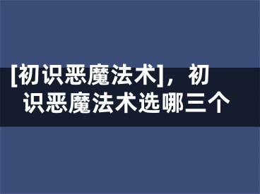 [初识恶魔法术]，初识恶魔法术选哪三个