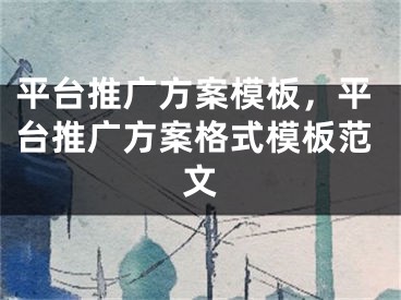 平台推广方案模板，平台推广方案格式模板范文