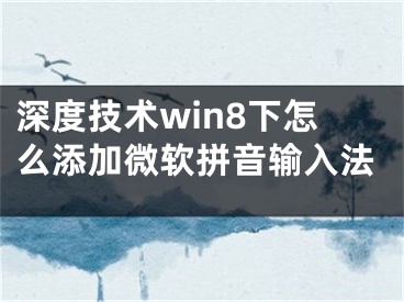 深度技术win8下怎么添加微软拼音输入法