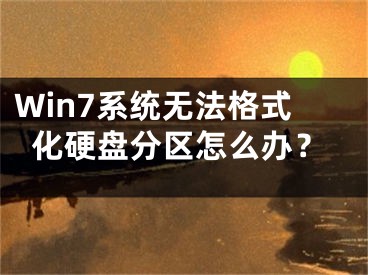 Win7系统无法格式化硬盘分区怎么办？