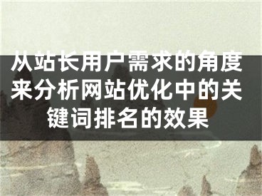 从站长用户需求的角度来分析网站优化中的关键词排名的效果