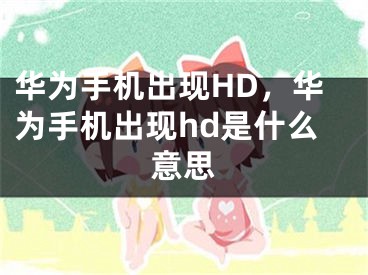 华为手机出现HD，华为手机出现hd是什么意思