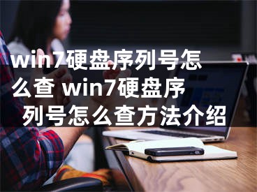 win7硬盘序列号怎么查 win7硬盘序列号怎么查方法介绍