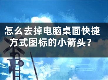 怎么去掉电脑桌面快捷方式图标的小箭头？