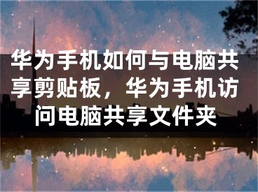 华为手机如何与电脑共享剪贴板，华为手机访问电脑共享文件夹