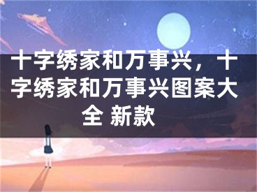 十字绣家和万事兴，十字绣家和万事兴图案大全 新款