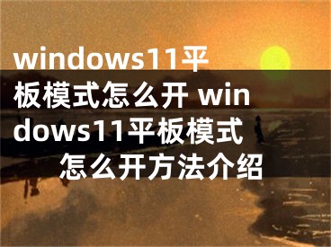 windows11平板模式怎么开 windows11平板模式怎么开方法介绍