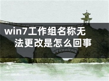 win7工作组名称无法更改是怎么回事