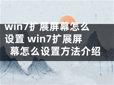 win7扩展屏幕怎么设置 win7扩展屏幕怎么设置方法介绍