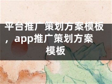 平台推广策划方案模板，app推广策划方案模板