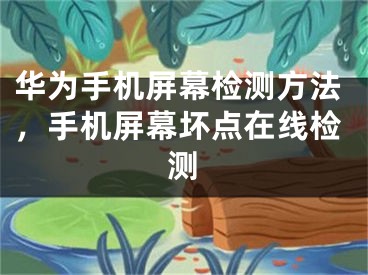 华为手机屏幕检测方法，手机屏幕坏点在线检测