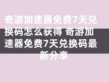 奇游加速器免费7天兑换码怎么获得 奇游加速器免费7天兑换码最新分享