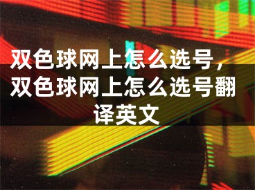 双色球网上怎么选号，双色球网上怎么选号翻译英文