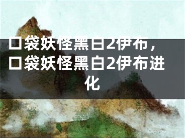 口袋妖怪黑白2伊布，口袋妖怪黑白2伊布进化