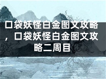 口袋妖怪白金图文攻略，口袋妖怪白金图文攻略二周目