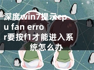 深度win7提示cpu fan error要按f1才能进入系统怎么办