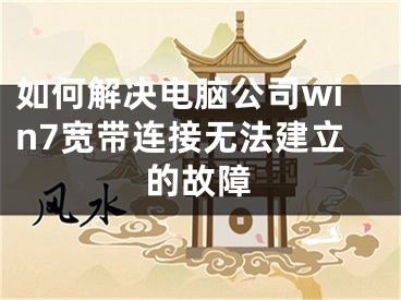 如何解决电脑公司win7宽带连接无法建立的故障