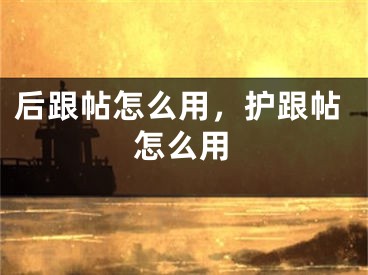 后跟帖怎么用，护跟帖怎么用