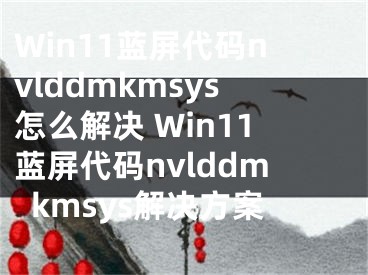 Win11蓝屏代码nvlddmkmsys怎么解决 Win11蓝屏代码nvlddmkmsys解决方案