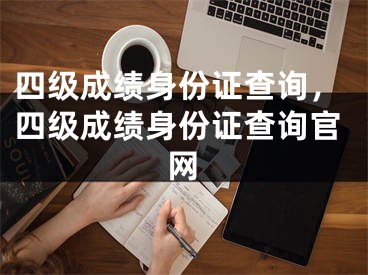 四级成绩身份证查询，四级成绩身份证查询官网