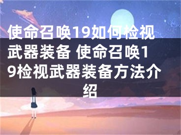 使命召唤19如何检视武器装备 使命召唤19检视武器装备方法介绍