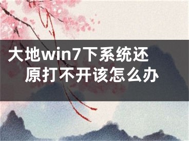 大地win7下系统还原打不开该怎么办