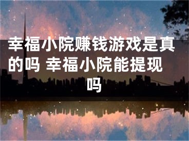 幸福小院赚钱游戏是真的吗 幸福小院能提现吗