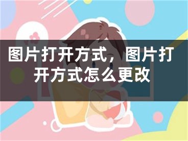 图片打开方式，图片打开方式怎么更改