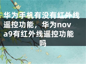 华为手机有没有红外线遥控功能，华为nova9有红外线遥控功能吗