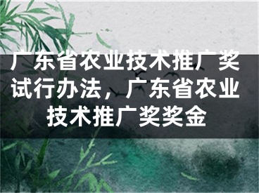 广东省农业技术推广奖试行办法，广东省农业技术推广奖奖金