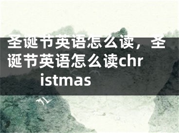 圣诞节英语怎么读，圣诞节英语怎么读christmas