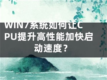 WIN7系统如何让CPU提升高性能加快启动速度？