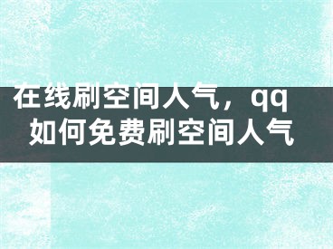 在线刷空间人气，qq如何免费刷空间人气