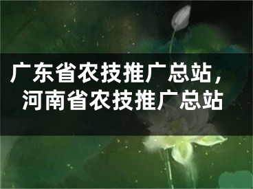 广东省农技推广总站，河南省农技推广总站