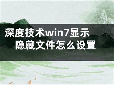 深度技术win7显示隐藏文件怎么设置