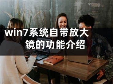 win7系统自带放大镜的功能介绍